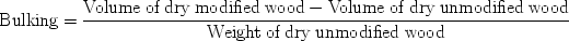 $${\text{Bulking}} = \frac{{{\text{Volume}}\;{\text{of}}\;{\text{dry}}\;{\text{modified}}\;{\text{wood}} - {\text{Volume}}\;{\text{of}}\;{\text{dry}}\;{\text{unmodified}}\;{\text{wood}}}} {{{\text{Weight}}\;{\text{of}}\;{\text{dry}}\;{\text{unmodified}}\;{\text{wood}}}}$$ 